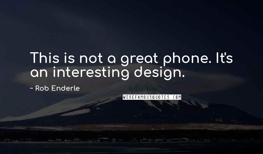 Rob Enderle Quotes: This is not a great phone. It's an interesting design.