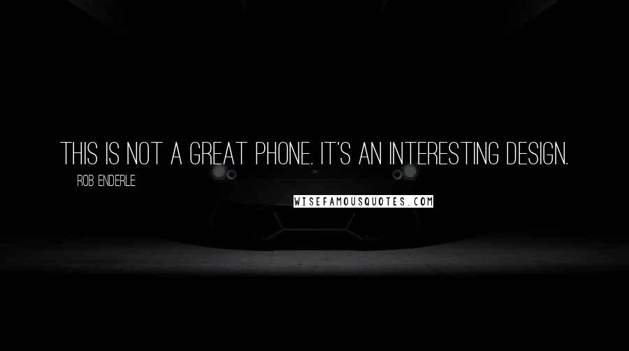 Rob Enderle Quotes: This is not a great phone. It's an interesting design.