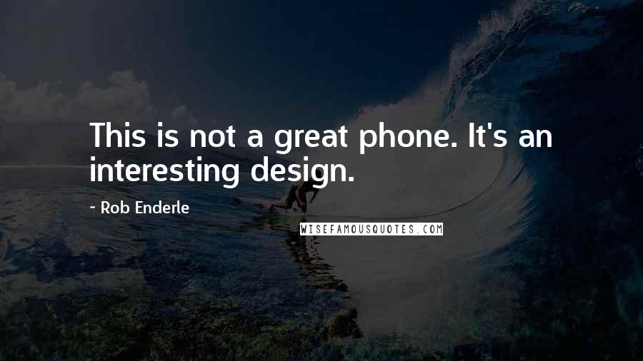 Rob Enderle Quotes: This is not a great phone. It's an interesting design.