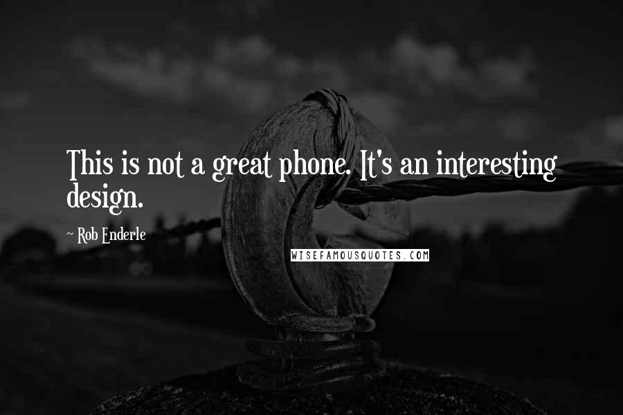 Rob Enderle Quotes: This is not a great phone. It's an interesting design.