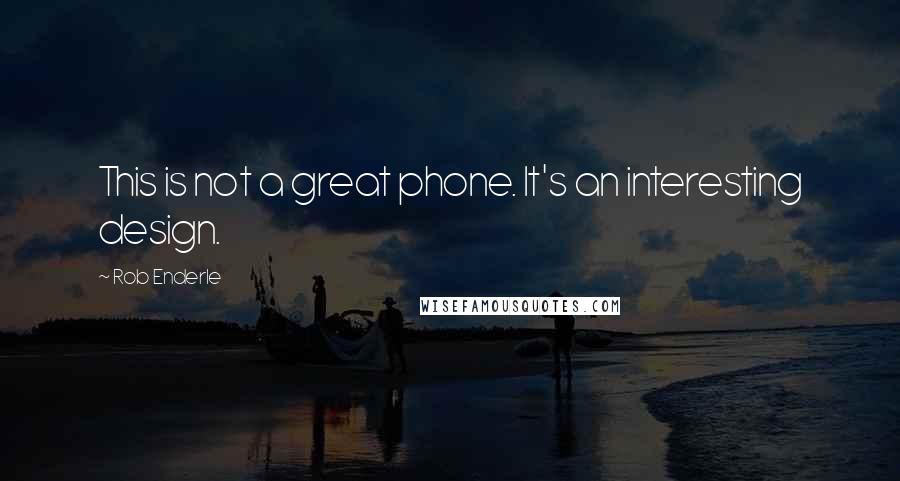 Rob Enderle Quotes: This is not a great phone. It's an interesting design.