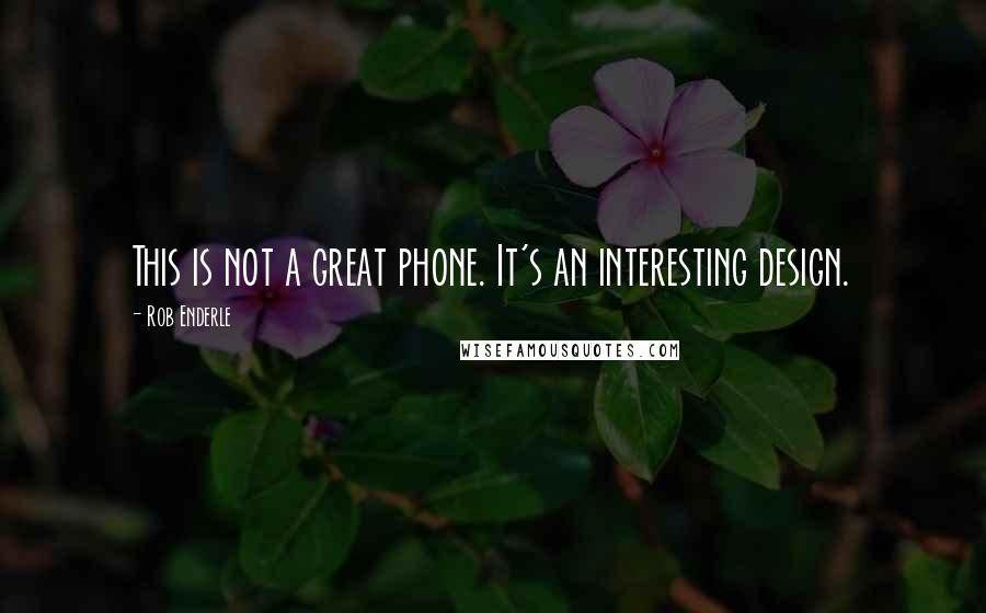 Rob Enderle Quotes: This is not a great phone. It's an interesting design.