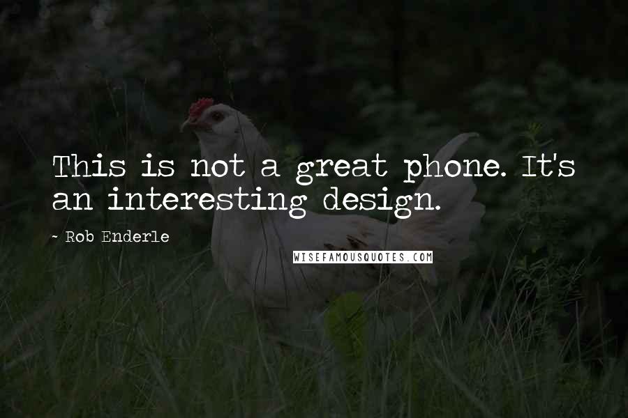 Rob Enderle Quotes: This is not a great phone. It's an interesting design.