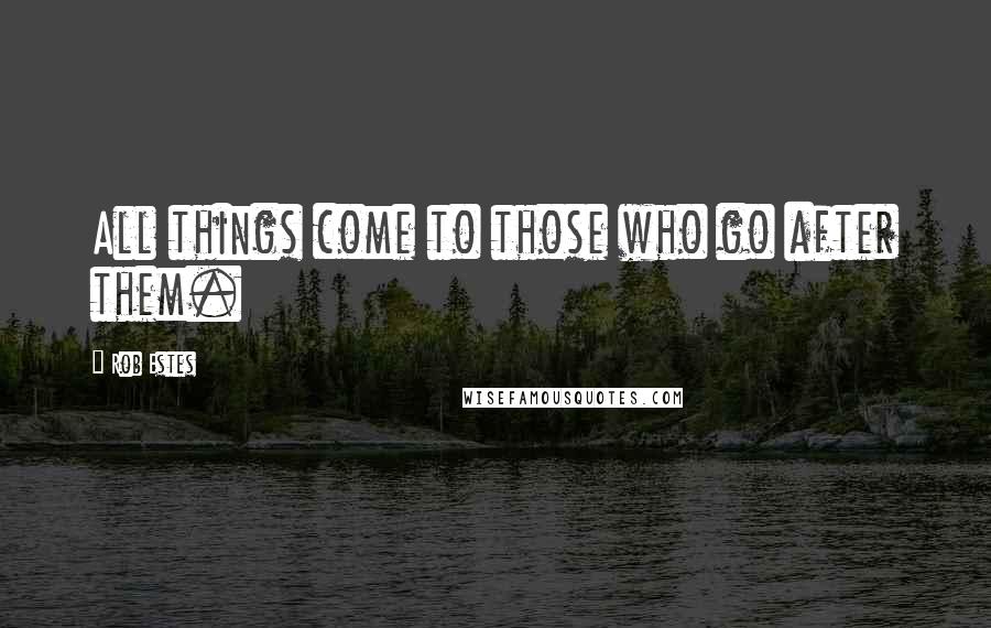 Rob Estes Quotes: All things come to those who go after them.