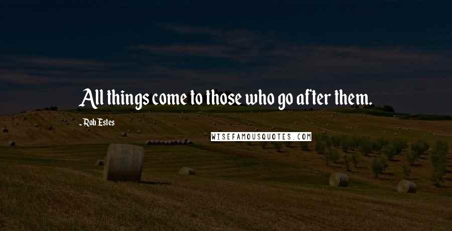 Rob Estes Quotes: All things come to those who go after them.