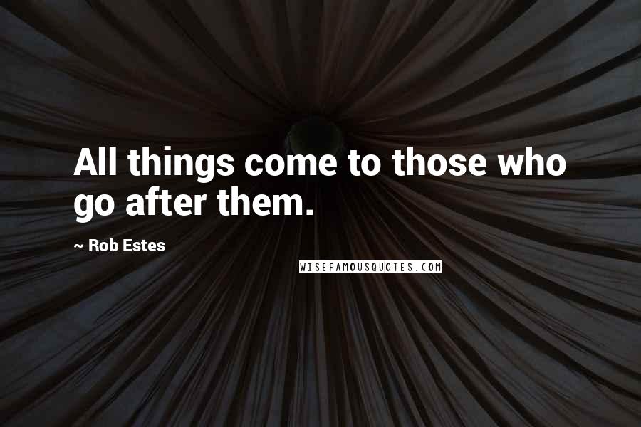 Rob Estes Quotes: All things come to those who go after them.