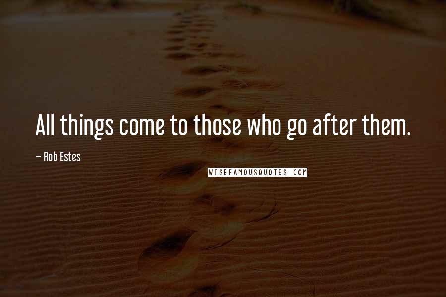 Rob Estes Quotes: All things come to those who go after them.