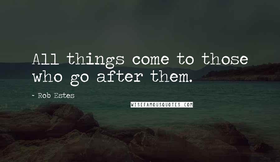 Rob Estes Quotes: All things come to those who go after them.