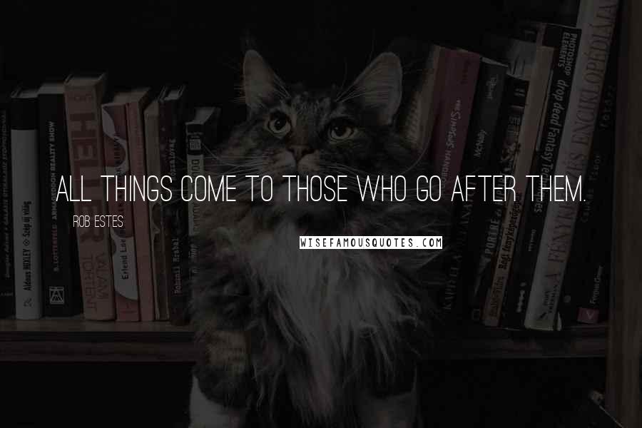 Rob Estes Quotes: All things come to those who go after them.