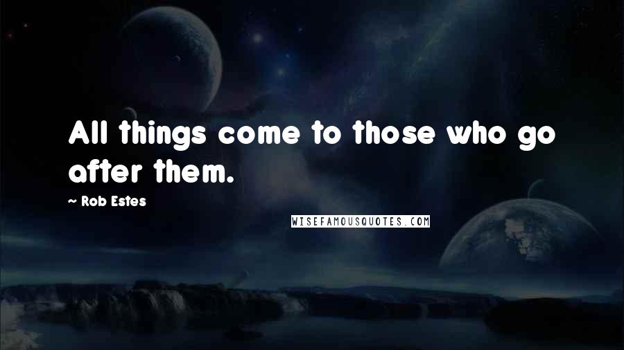 Rob Estes Quotes: All things come to those who go after them.