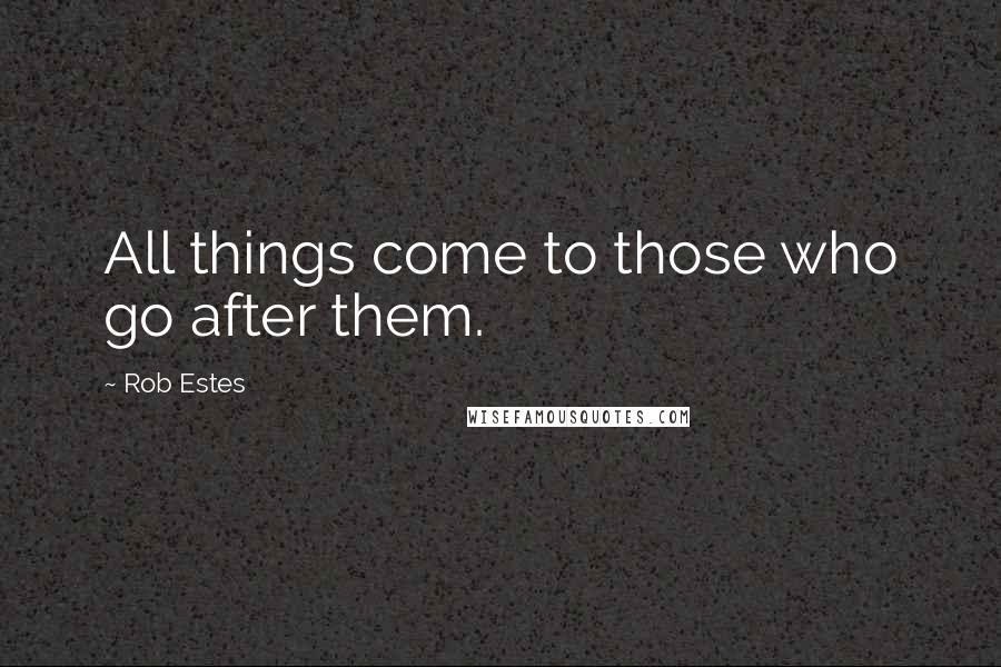 Rob Estes Quotes: All things come to those who go after them.