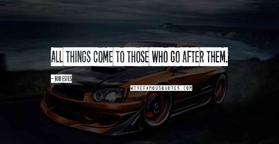 Rob Estes Quotes: All things come to those who go after them.