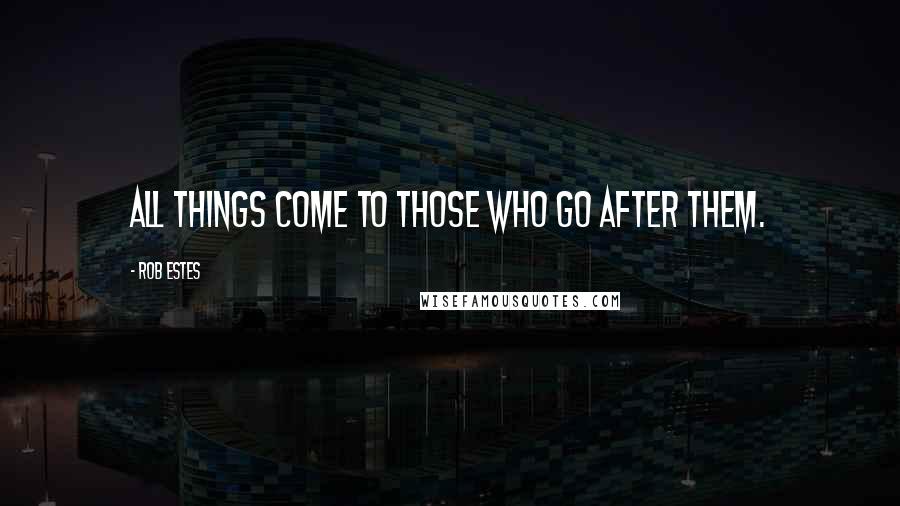 Rob Estes Quotes: All things come to those who go after them.