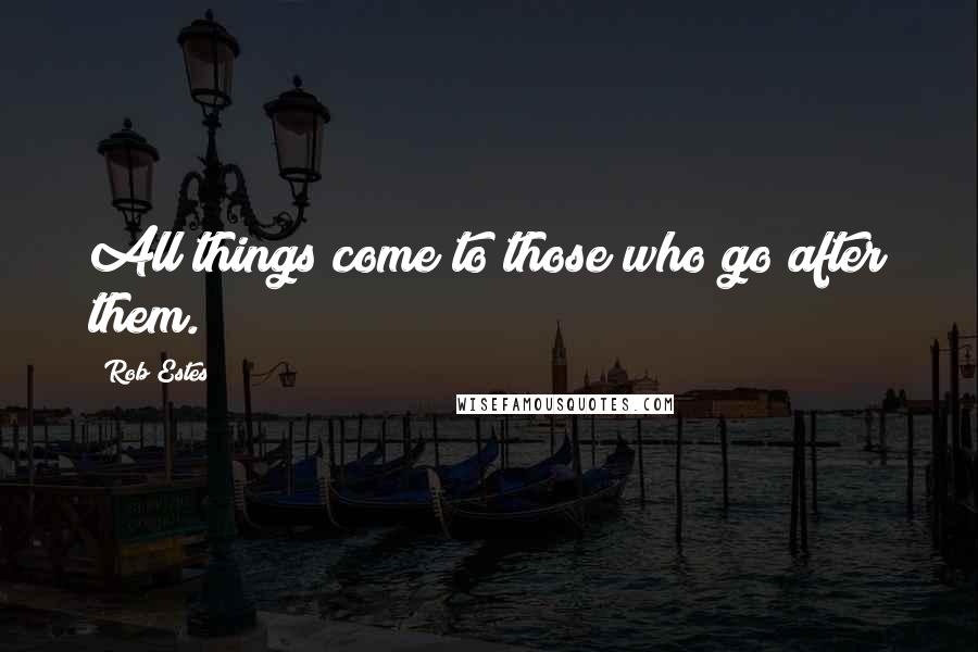 Rob Estes Quotes: All things come to those who go after them.