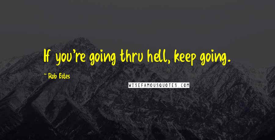 Rob Estes Quotes: If you're going thru hell, keep going.