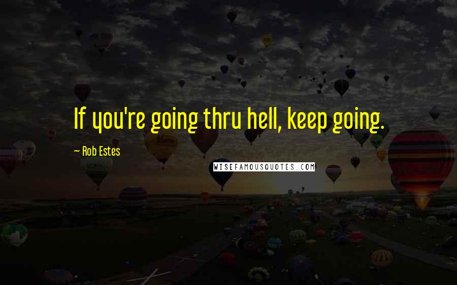 Rob Estes Quotes: If you're going thru hell, keep going.