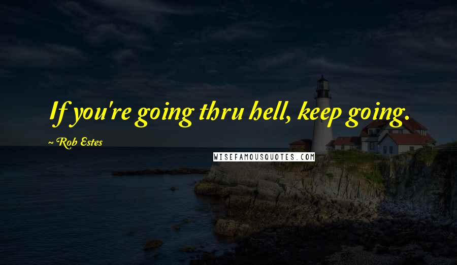 Rob Estes Quotes: If you're going thru hell, keep going.
