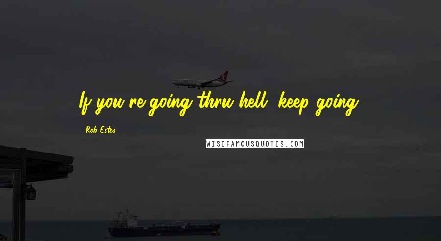 Rob Estes Quotes: If you're going thru hell, keep going.