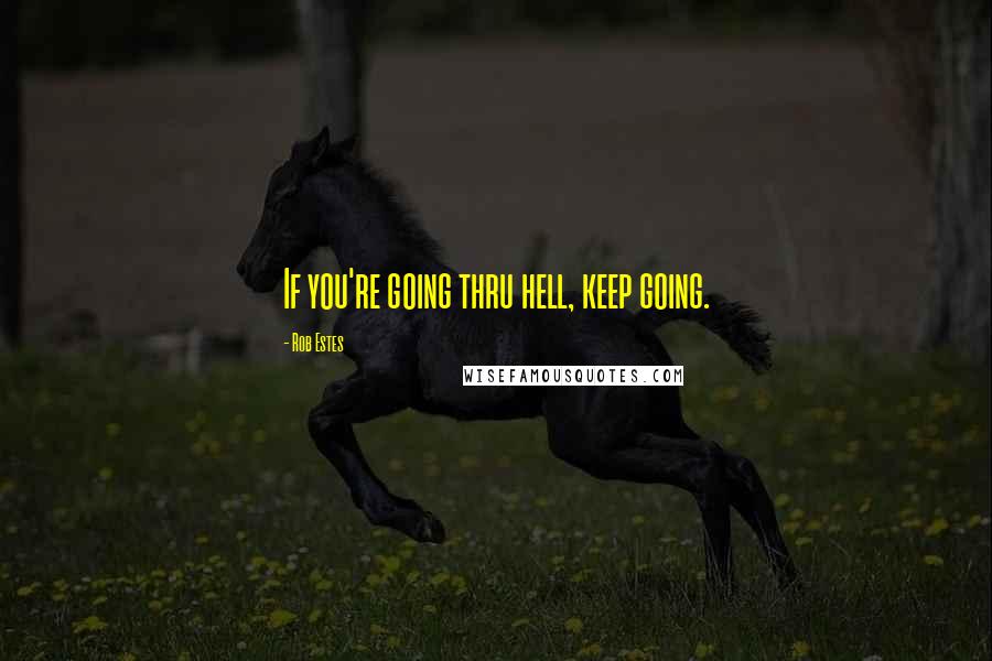 Rob Estes Quotes: If you're going thru hell, keep going.