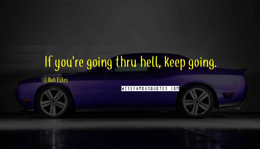 Rob Estes Quotes: If you're going thru hell, keep going.