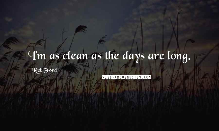 Rob Ford Quotes: I'm as clean as the days are long.