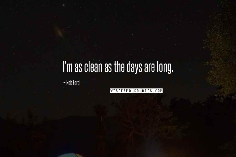 Rob Ford Quotes: I'm as clean as the days are long.