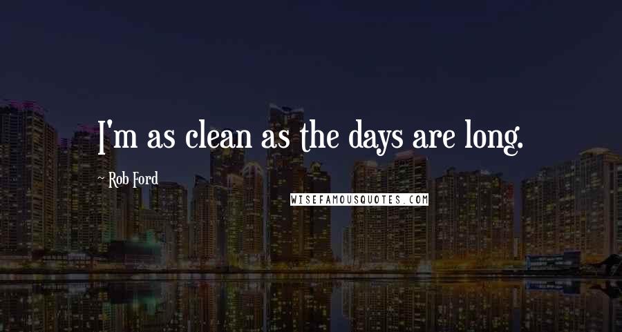Rob Ford Quotes: I'm as clean as the days are long.