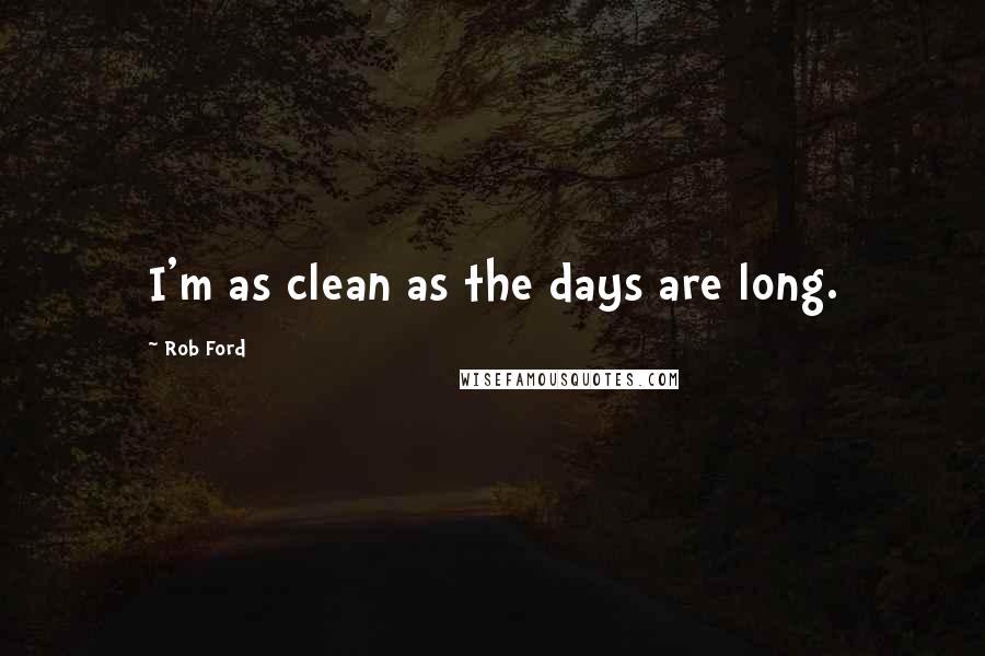 Rob Ford Quotes: I'm as clean as the days are long.