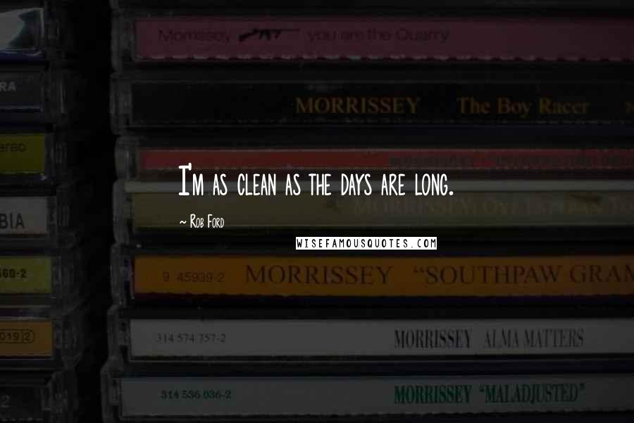 Rob Ford Quotes: I'm as clean as the days are long.