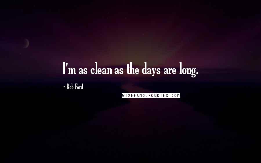 Rob Ford Quotes: I'm as clean as the days are long.