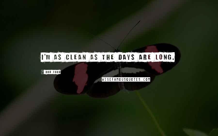 Rob Ford Quotes: I'm as clean as the days are long.