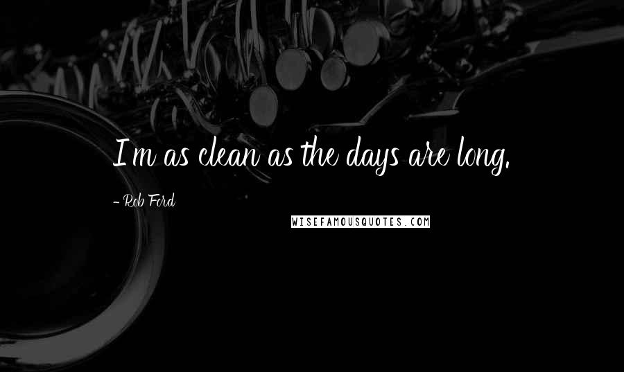 Rob Ford Quotes: I'm as clean as the days are long.