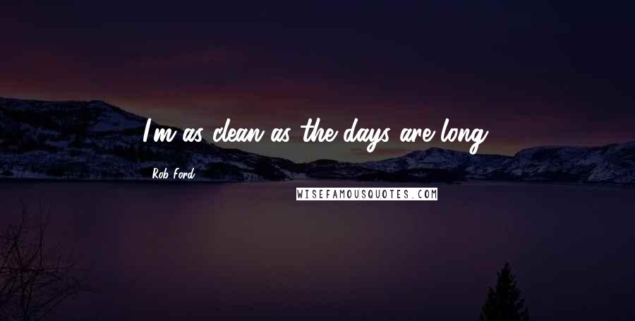 Rob Ford Quotes: I'm as clean as the days are long.