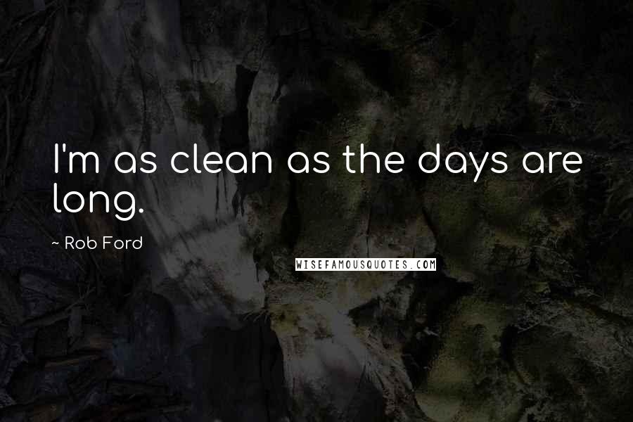 Rob Ford Quotes: I'm as clean as the days are long.