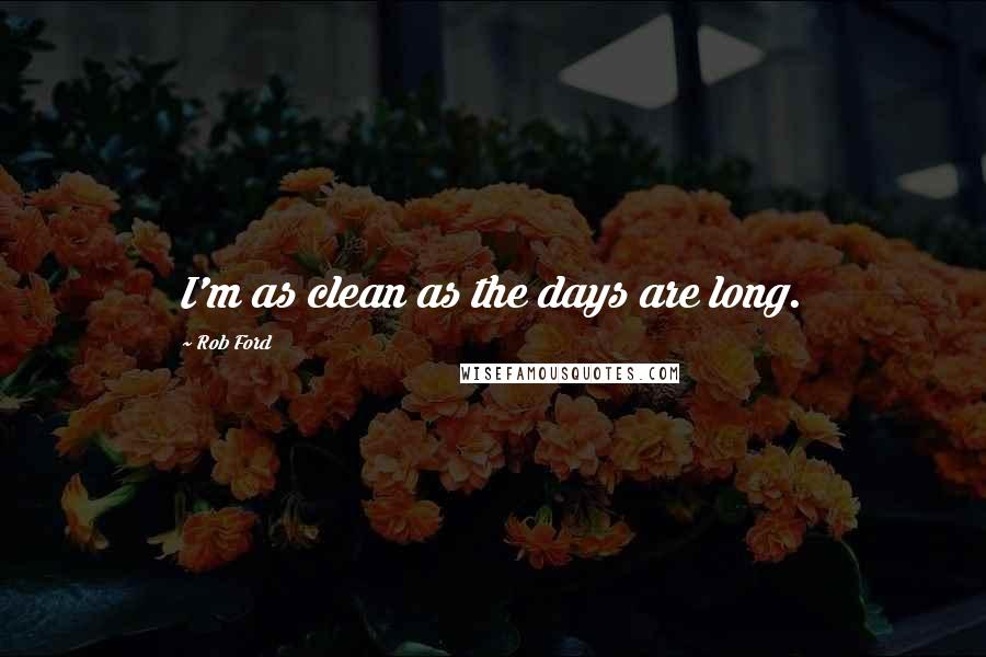Rob Ford Quotes: I'm as clean as the days are long.