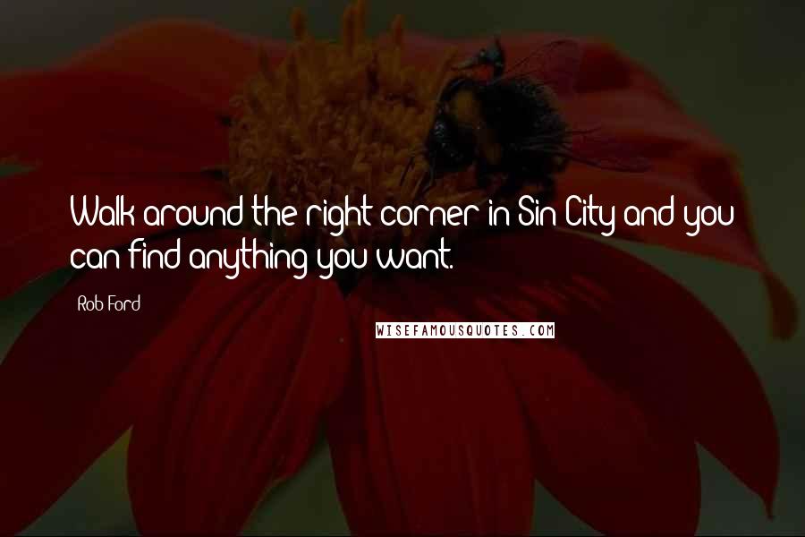 Rob Ford Quotes: Walk around the right corner in Sin City and you can find anything you want.