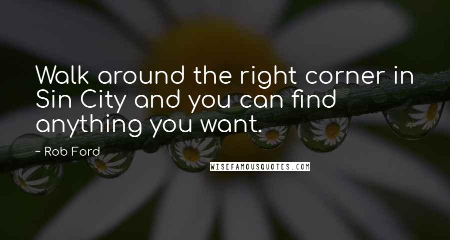 Rob Ford Quotes: Walk around the right corner in Sin City and you can find anything you want.