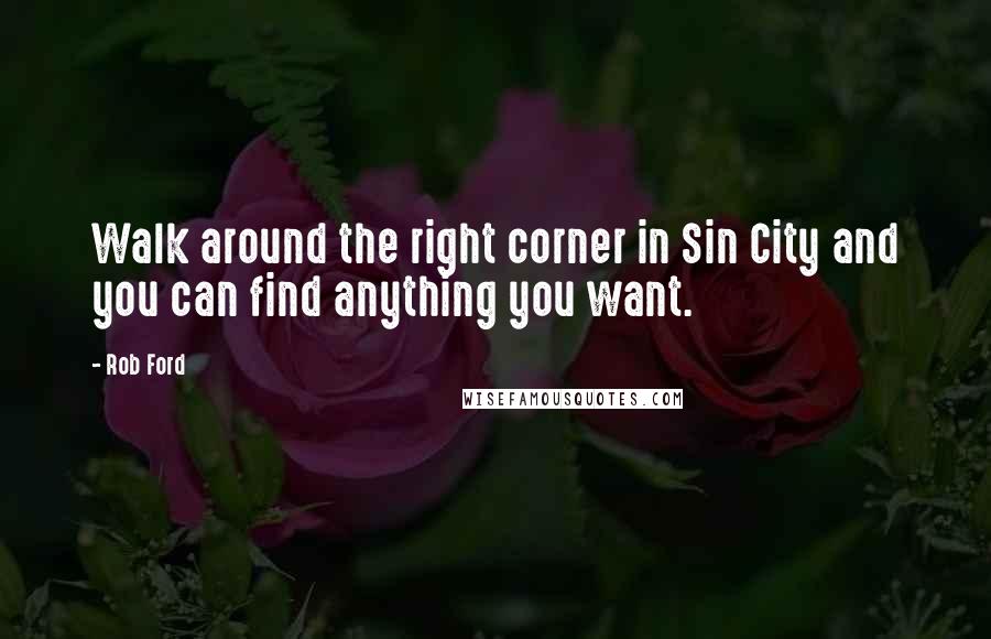 Rob Ford Quotes: Walk around the right corner in Sin City and you can find anything you want.
