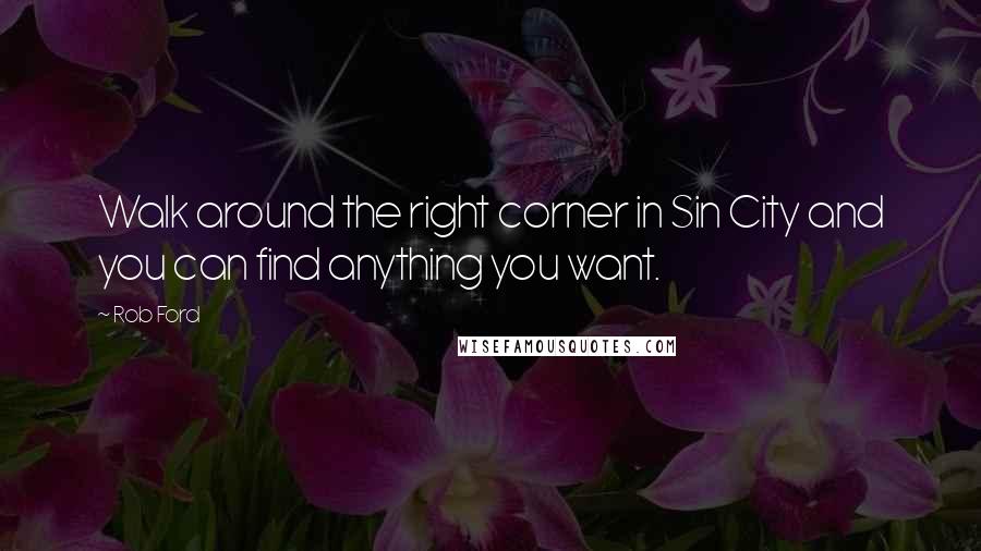Rob Ford Quotes: Walk around the right corner in Sin City and you can find anything you want.