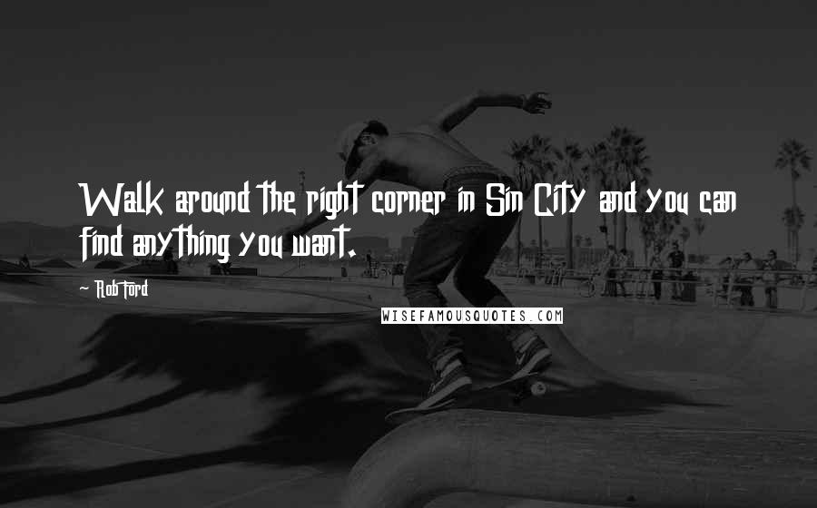 Rob Ford Quotes: Walk around the right corner in Sin City and you can find anything you want.