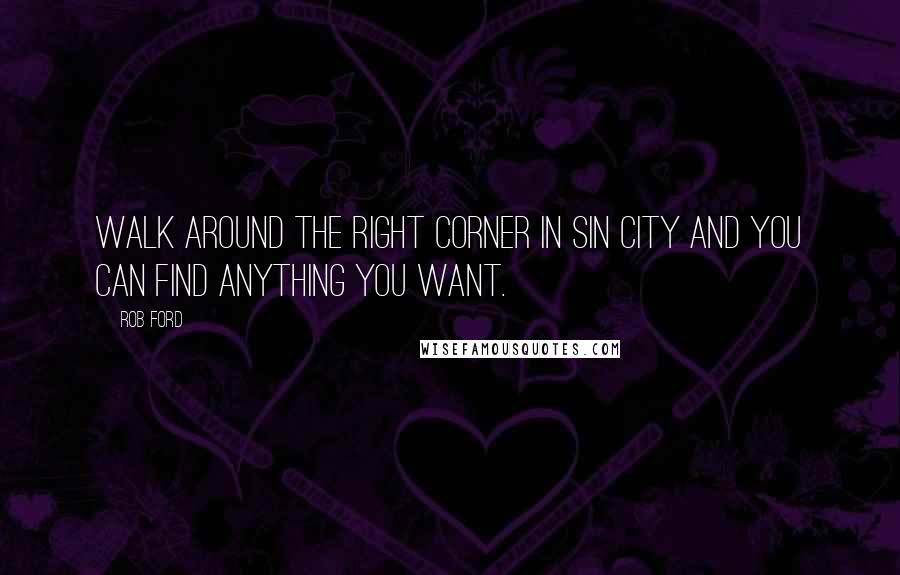 Rob Ford Quotes: Walk around the right corner in Sin City and you can find anything you want.