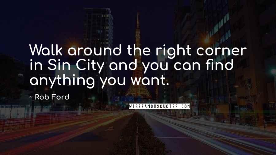 Rob Ford Quotes: Walk around the right corner in Sin City and you can find anything you want.