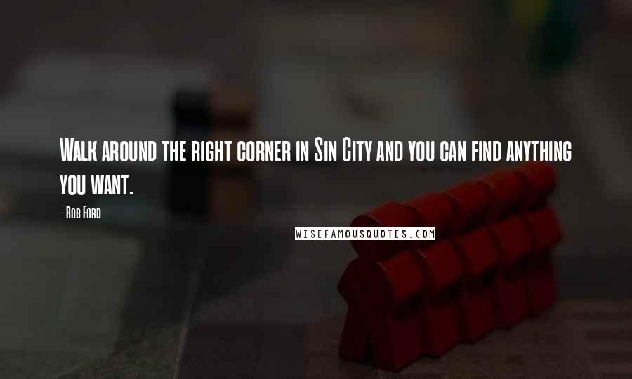 Rob Ford Quotes: Walk around the right corner in Sin City and you can find anything you want.
