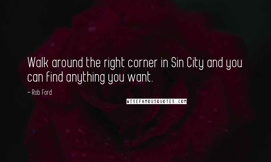 Rob Ford Quotes: Walk around the right corner in Sin City and you can find anything you want.