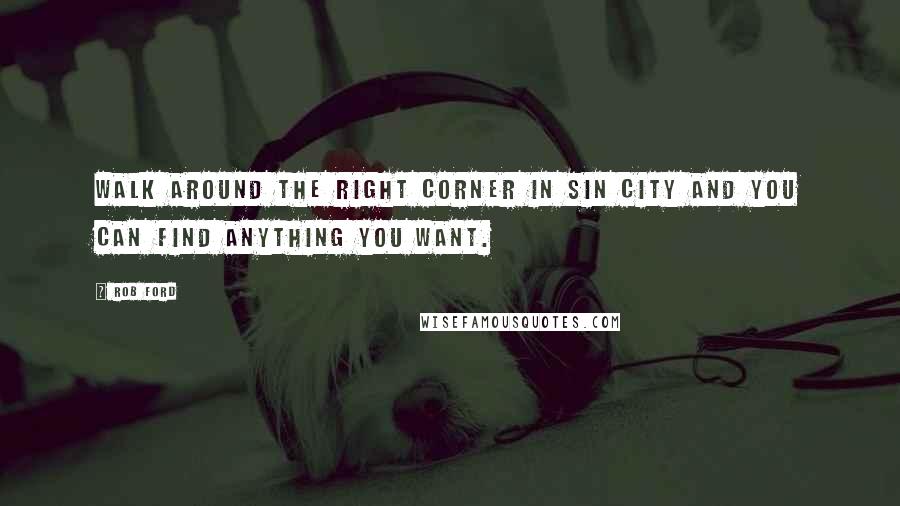 Rob Ford Quotes: Walk around the right corner in Sin City and you can find anything you want.