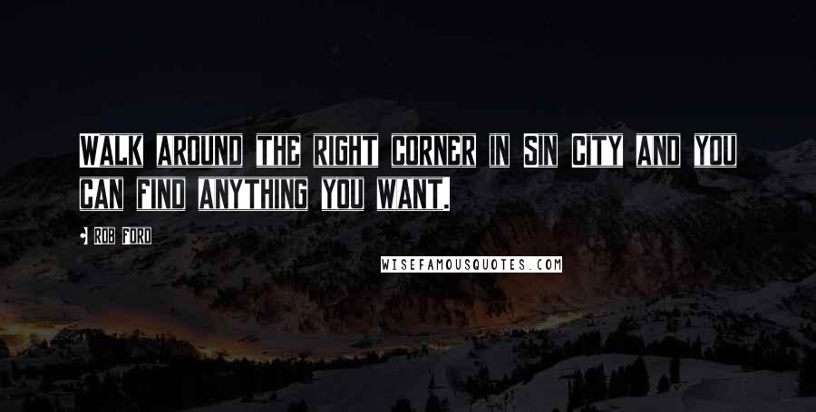 Rob Ford Quotes: Walk around the right corner in Sin City and you can find anything you want.