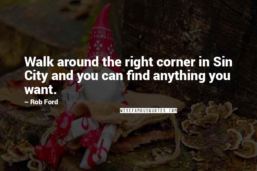 Rob Ford Quotes: Walk around the right corner in Sin City and you can find anything you want.
