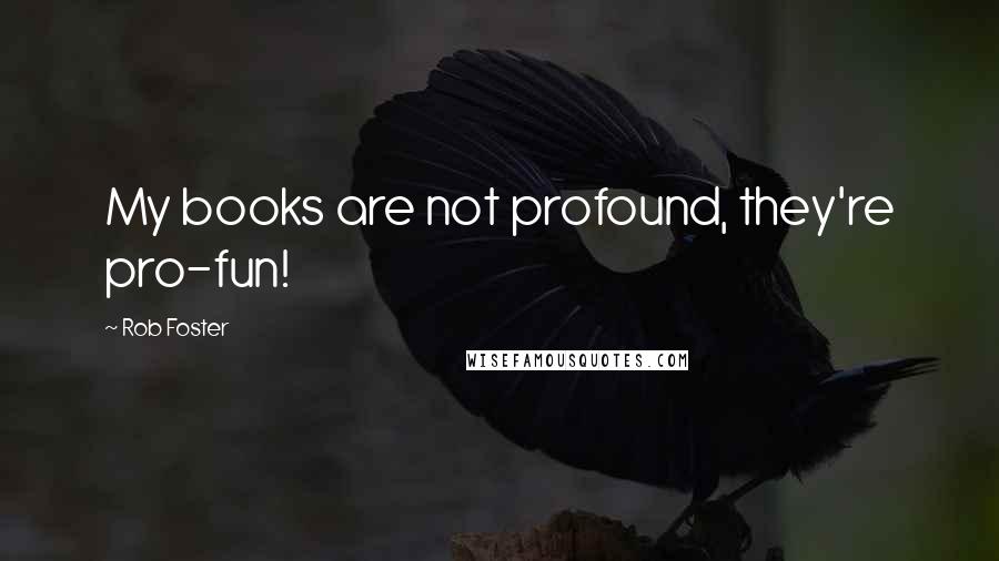 Rob Foster Quotes: My books are not profound, they're pro-fun!