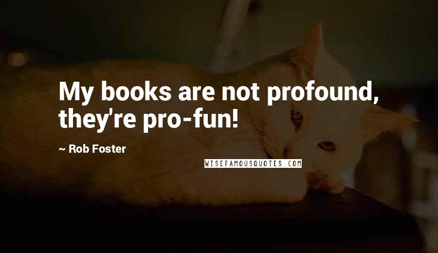 Rob Foster Quotes: My books are not profound, they're pro-fun!