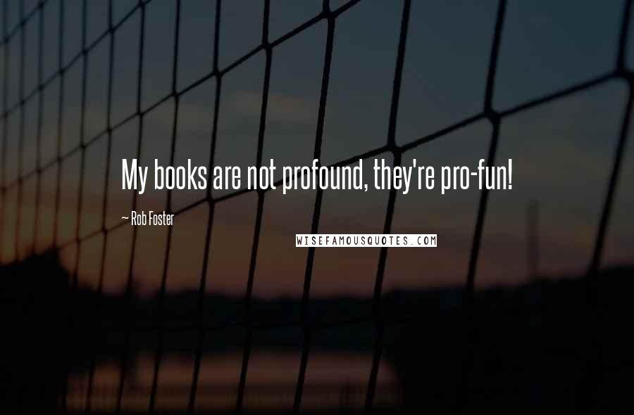 Rob Foster Quotes: My books are not profound, they're pro-fun!